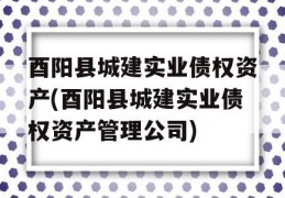 酉阳县城建实业债权资产(酉阳县城建实业债权资产管理公司)