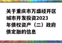 关于重庆市万盛经开区城市开发投资2023年债权资产（二）政府债定融的信息