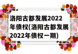 洛阳古都发展2022年债权(洛阳古都发展2022年债权一期)