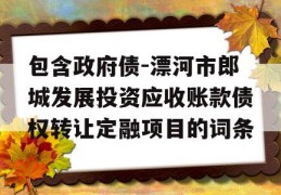 包含政府债-漂河市郎城发展投资应收账款债权转让定融项目的词条