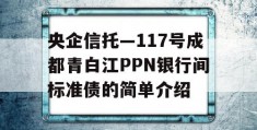 央企信托—117号成都青白江PPN银行间标准债的简单介绍