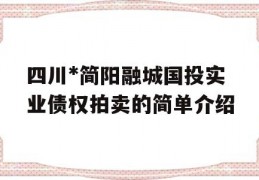 四川*简阳融城国投实业债权拍卖的简单介绍