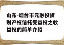 山东-烟台市元融投资财产权信托受益权之收益权的简单介绍