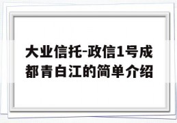 大业信托-政信1号成都青白江的简单介绍