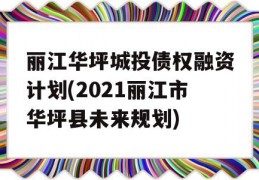 丽江华坪城投债权融资计划(2021丽江市华坪县未来规划)