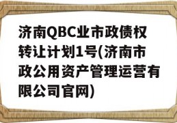济南QBC业市政债权转让计划1号(济南市政公用资产管理运营有限公司官网)