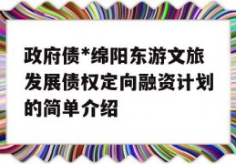 政府债*绵阳东游文旅发展债权定向融资计划的简单介绍