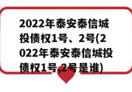 2022年泰安泰信城投债权1号、2号(2022年泰安泰信城投债权1号,2号是谁)