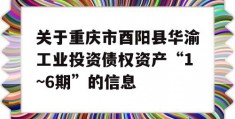 关于重庆市酉阳县华渝工业投资债权资产“1~6期”的信息