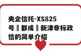 央企信托-XS825号‮都成‬新津非标政信的简单介绍