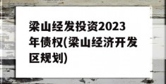 梁山经发投资2023年债权(梁山经济开发区规划)