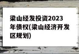 梁山经发投资2023年债权(梁山经济开发区规划)