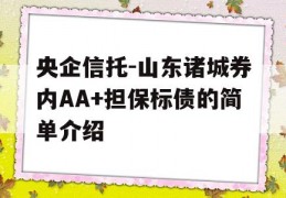 央企信托-山东诸城券内AA+担保标债的简单介绍