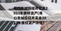 周口市城投经开实业2023年债权资产(周口市城投经开实业2023年债权资产评估)