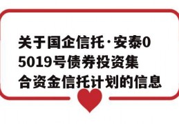 关于国企信托·安泰05019号债券投资集合资金信托计划的信息