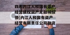 四川内江人和国有资产经营债权资产定融城投债(内江人和国有资产经营有限责任公司融资)