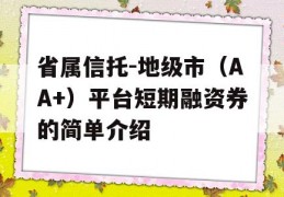 省属信托-地级市（AA+）平台短期融资券的简单介绍