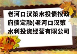 老河口汉策水投债权政府债定融(老河口汉策水利投资经营有限公司)