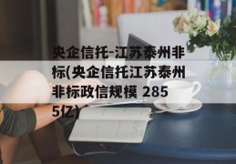 央企信托-江苏泰州非标(央企信托江苏泰州非标政信规模 2855亿)