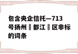 包含央企信托—713号扬州‮都江‬区非标的词条