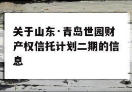 关于山东·青岛世园财产权信托计划二期的信息