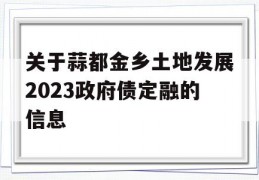 关于蒜都金乡土地发展2023政府债定融的信息