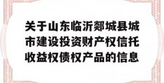 关于山东临沂郯城县城市建设投资财产权信托收益权债权产品的信息