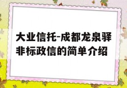 大业信托-成都龙泉驿非标政信的简单介绍