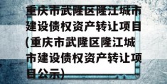 重庆市武隆区隆江城市建设债权资产转让项目(重庆市武隆区隆江城市建设债权资产转让项目公示)