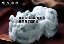 东方金钰翡翠(东方金钰翡翠手镯价格)