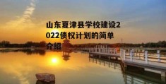 山东夏津县学校建设2022债权计划的简单介绍