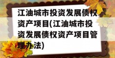 江油城市投资发展债权资产项目(江油城市投资发展债权资产项目管理办法)