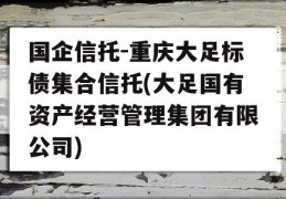 国企信托-重庆大足标债集合信托(大足国有资产经营管理集团有限公司)