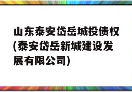 山东泰安岱岳城投债权(泰安岱岳新城建设发展有限公司)