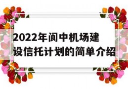 2022年阆中机场建设信托计划的简单介绍