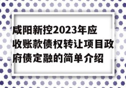 咸阳新控2023年应收账款债权转让项目政府债定融的简单介绍