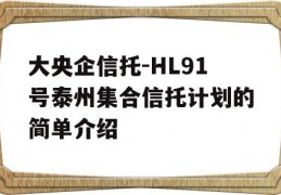 大央企信托-HL91号泰州集合信托计划的简单介绍