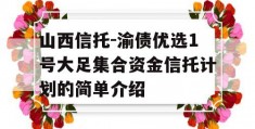 山西信托-渝债优选1号大足集合资金信托计划的简单介绍