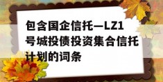 包含国企信托—LZ1号城投债投资集合信托计划的词条