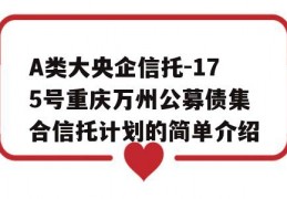 A类大央企信托-175号重庆万州公募债集合信托计划的简单介绍