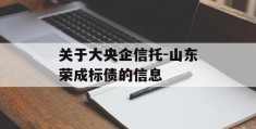 关于大央企信托-山东荣成标债的信息