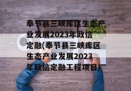 奉节县三峡库区生态产业发展2023年政信定融(奉节县三峡库区生态产业发展2023年政信定融工程项目)