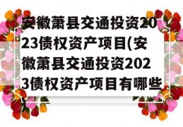 安徽萧县交通投资2023债权资产项目(安徽萧县交通投资2023债权资产项目有哪些)