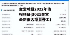 金堂城投2022年债权项目(2021金堂最新重大项目开工)