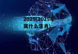 2025(2025年属什么生肖)