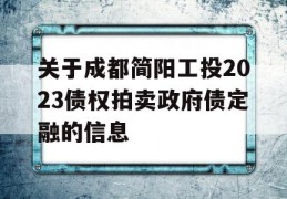 关于成都简阳工投2023债权拍卖政府债定融的信息