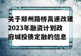 关于郑州路桥高速改建2023年融资计划政府城投债定融的信息