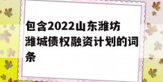 包含2022山东潍坊潍城债权融资计划的词条