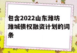 包含2022山东潍坊潍城债权融资计划的词条