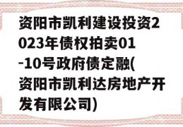 资阳市凯利建设投资2023年债权拍卖01-10号政府债定融(资阳市凯利达房地产开发有限公司)